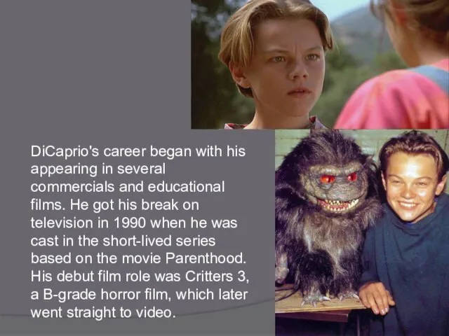 DiCaprio's career began with his appearing in several commercials and educational films.