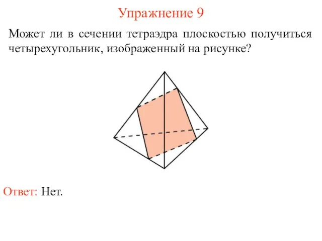 Может ли в сечении тетраэдра плоскостью получиться четырехугольник, изображенный на рисунке? Упражнение 9 Ответ: Нет.