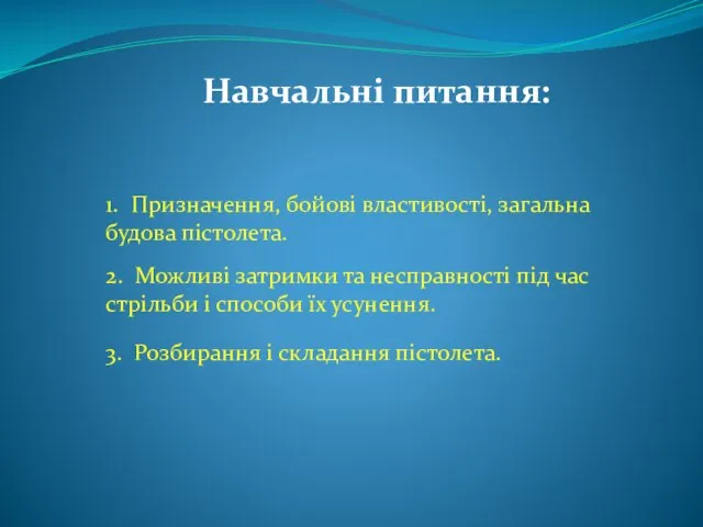 Навчальні питання: 1. Призначення, бойові властивості, загальна будова пістолета. 2. Можливі затримки