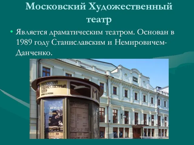 Московский Художественный театр Является драматическим театром. Основан в 1989 году Станиславским и Немировичем-Данченко.