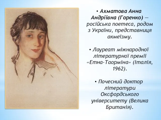 Ахматова Анна Андріївна (Горенко) — російська поетеса, родом з України, представниця акмеїзму.
