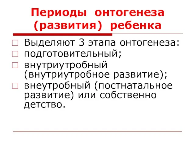 Периоды онтогенеза (развития) ребенка Выделяют 3 этапа онтогенеза: подготовительный; внутриутробный (внутриутробное развитие);