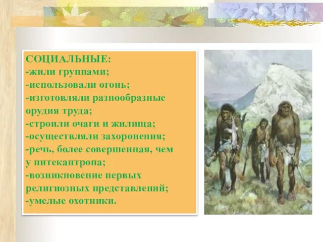 СОЦИАЛЬНЫЕ: -жили группами; -использовали огонь; -изготовляли разнообразные орудия труда; -строили очаги и