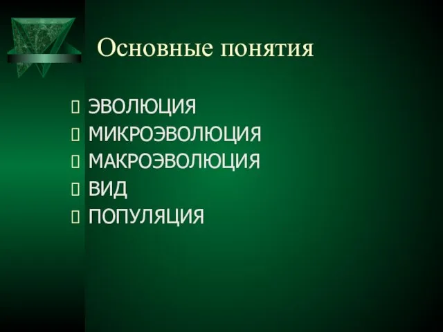 Основные понятия ЭВОЛЮЦИЯ МИКРОЭВОЛЮЦИЯ МАКРОЭВОЛЮЦИЯ ВИД ПОПУЛЯЦИЯ