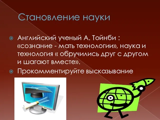 Становление науки Aнглийский ученый А. Тойнби : «сознание - мать технологии», наука