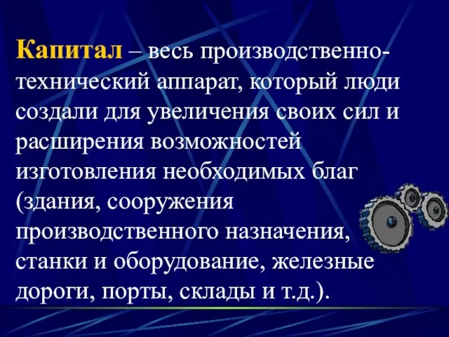 Капитал – весь производственно-технический аппарат, который люди создали для увеличения своих сил