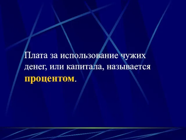 Плата за использование чужих денег, или капитала, называется процентом.