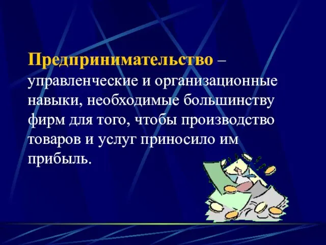 Предпринимательство – управленческие и организационные навыки, необходимые большинству фирм для того, чтобы