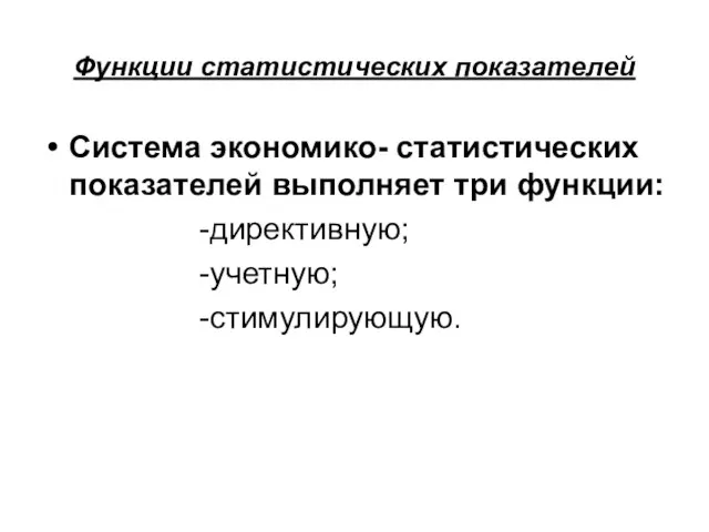 Функции статистических показателей Система экономико- статистических показателей выполняет три функции: -директивную; -учетную; -стимулирующую.