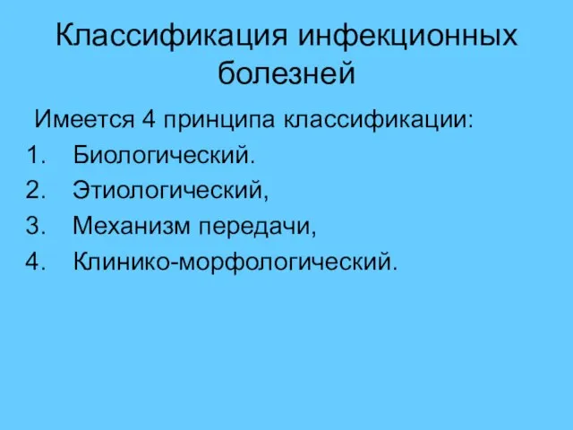 Классификация инфекционных болезней Имеется 4 принципа классификации: Биологический. Этиологический, Механизм передачи, Клинико-морфологический.