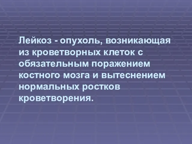 Лейкоз - опухоль, возникающая из кроветворных клеток с обязательным поражением костного мозга