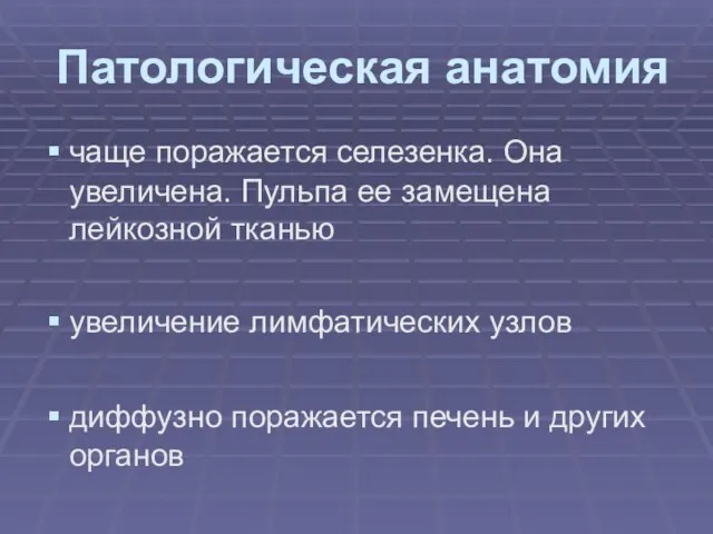 Патологическая анатомия чаще поражается селезенка. Она увеличена. Пульпа ее замещена лейкозной тканью