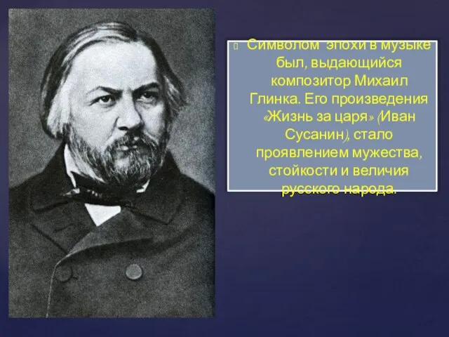 Символом эпохи в музыке был, выдающийся композитор Михаил Глинка. Его произведения «Жизнь