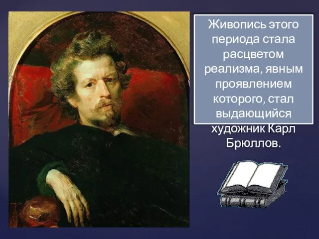 Живопись этого периода стала расцветом реализма, явным проявлением которого, стал выдающийся художник Карл Брюллов.