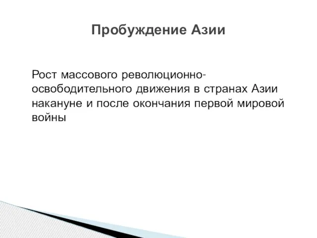 Рост массового революционно-освободительного движения в странах Азии накануне и после окончания первой мировой войны Пробуждение Азии