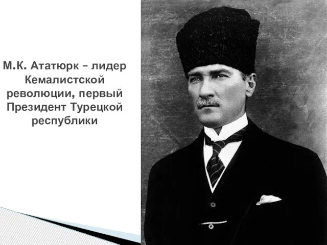 М.К. Ататюрк – лидер Кемалистской революции, первый Президент Турецкой республики