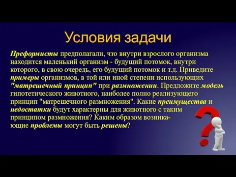 Условия задачи Преформисты предполагали, что внутри взрослого организма находится маленький организм -