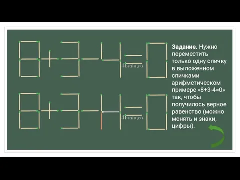 Задание. Нужно переместить только одну спичку в выложенном спичками арифметическом примере «8+3-4=0»