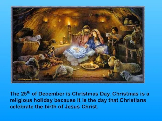 The 25th of December is Christmas Day. Christmas is a religious holiday