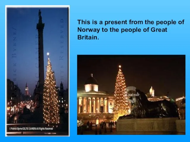 This is a present from the people of Norway to the people of Great Britain.