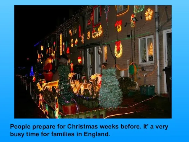 People prepare for Christmas weeks before. It’ a very busy time for families in England.