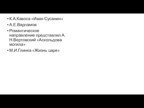 К.А.Кавоса «Иван Сусанин» А.Е.Варламов Романтическое направление представлял А.Н.Вертовский «Аскольдова могила» М.И.Глинка «Жизнь царя»