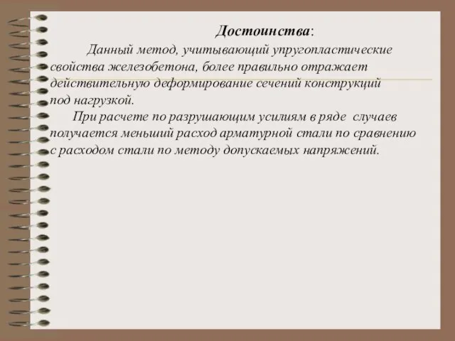 Достоинства: Данный метод, учитывающий упругопластические свойства железобетона, более правильно отражает действительную деформирование