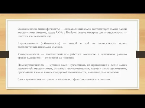 Однозначность (специфичность) — определённый кодон соответствует только одной аминокислоте (однако, кодон UGA