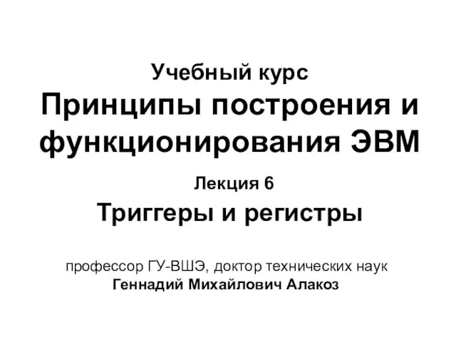 Учебный курс Принципы построения и функционирования ЭВМ Лекция 6 Триггеры и регистры