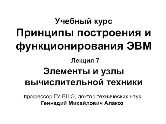 Учебный курс Принципы построения и функционирования ЭВМ Лекция 7 Элементы и узлы