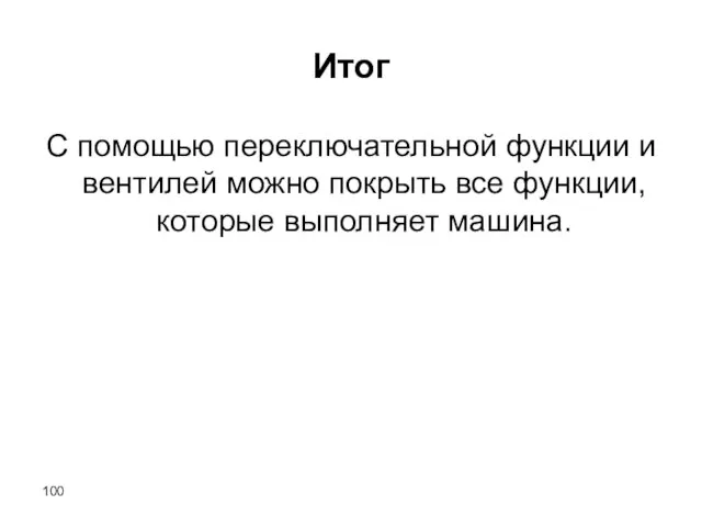 Итог С помощью переключательной функции и вентилей можно покрыть все функции, которые выполняет машина.