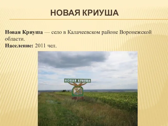 НОВАЯ КРИУША Новая Криуша — село в Калачеевском районе Воронежской области. Население: 2011 чел.