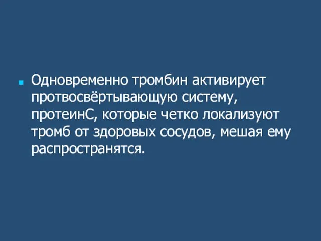 Одновременно тромбин активирует протвосвёртывающую систему, протеинС, которые четко локализуют тромб от здоровых сосудов, мешая ему распространятся.