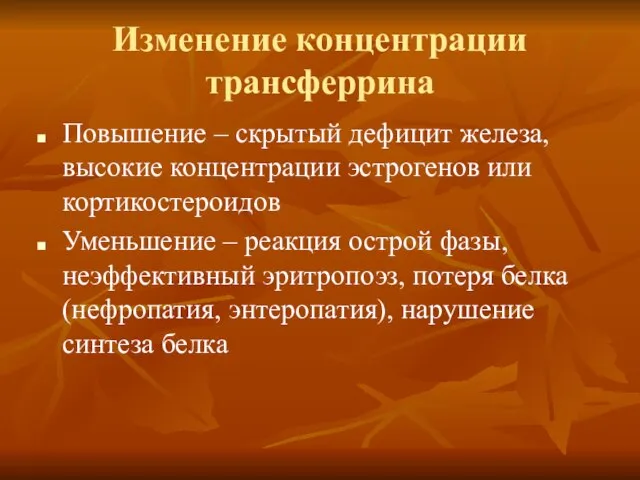 Изменение концентрации трансферрина Повышение – скрытый дефицит железа, высокие концентрации эстрогенов или