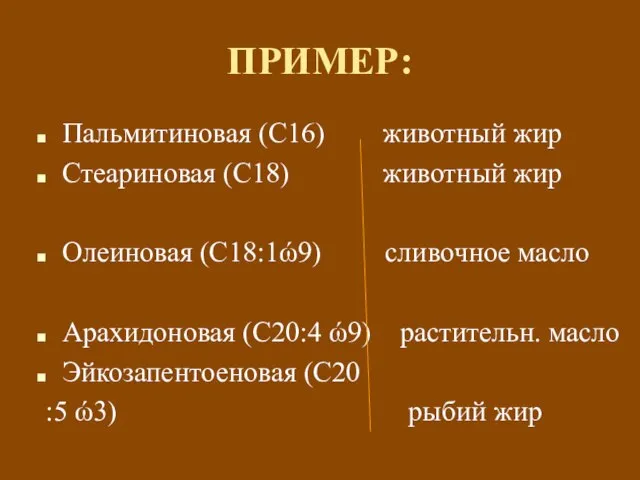 ПРИМЕР: Пальмитиновая (С16) животный жир Стеариновая (С18) животный жир Олеиновая (С18:1ώ9) сливочное