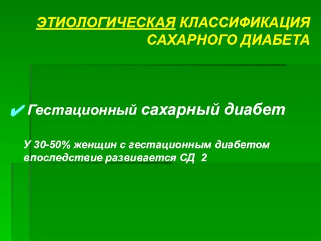 ЭТИОЛОГИЧЕСКАЯ КЛАССИФИКАЦИЯ САХАРНОГО ДИАБЕТА Гестационный сахарный диабет У 30-50% женщин с гестационным