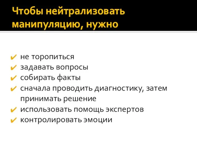 Чтобы нейтрализовать манипуляцию, нужно не торопиться задавать вопросы собирать факты сначала проводить