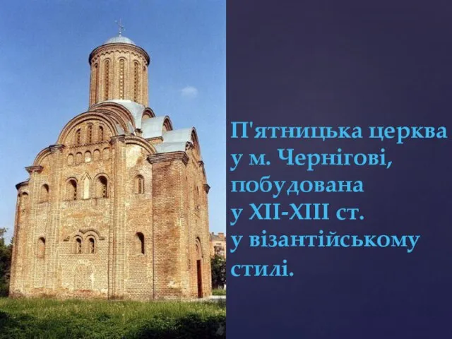 П'ятницька церква у м. Чернігові, побудована у XII-XIII ст. у візантійському стилі.