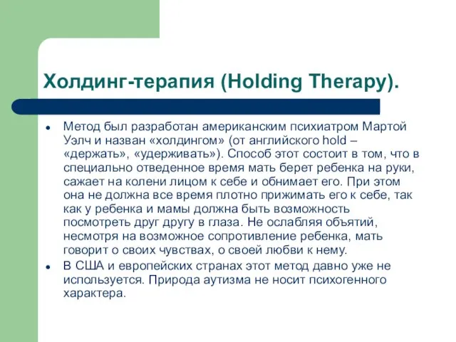 Холдинг-терапия (Holding Therapy). Метод был разработан американским психиатром Мартой Уэлч и назван