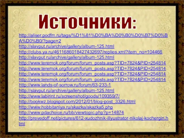 http://aliser.podfm.ru/tags/%D1%81%D0%BA%D0%B0%D0%B7%D0%BA%D0%B0/?page=2 http://slavput.ru/archive/gallery/album-125.html http://clubs.ya.ru/4611686018427432697/replies.xml?item_no=104466 http://slavput.ru/archive/gallery/album-125.html http://www.teremok.org/forum/forum_posts.asp?TID=7824&PID=254814 http://www.teremok.org/forum/forum_posts.asp?TID=7824&PID=254814 http://www.teremok.org/forum/forum_posts.asp?TID=7824&PID=254814 http://www.teremok.org/forum/forum_posts.asp?TID=7824&PID=254814 http://www.lands-of-sorrow.ru/forum/63-233-1 http://slavput.ru/archive/gallery/album-125.html http://www.labirint.ru/screenshot/goods/109359/7/ http://bookwz.blogspot.com/2012/01/blog-post_3326.html http://www.hobbitaniya.ru/skazka/skazka5.php http://www.pdachoice.ru/bb/viewtopic.php?p=14874 http://prevedoff.net/pictures/612-xudozhnik-illyustrator-nikolaj-kochergin.html Источники: