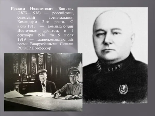 Иоаким Иоакимович Вацетис (1873—1938) — российский, советский военачальник. Командарм 2-го ранга. С