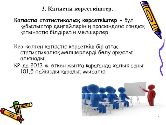 3. Қатысты көрсеткіштер. Қатысты статистикалық көрсеткіштер - бұл құбылыстар деңгейлерінің арасындағы сандық