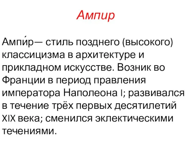 Ампир Ампи́р— стиль позднего (высокого) классицизма в архитектуре и прикладном искусстве. Возник