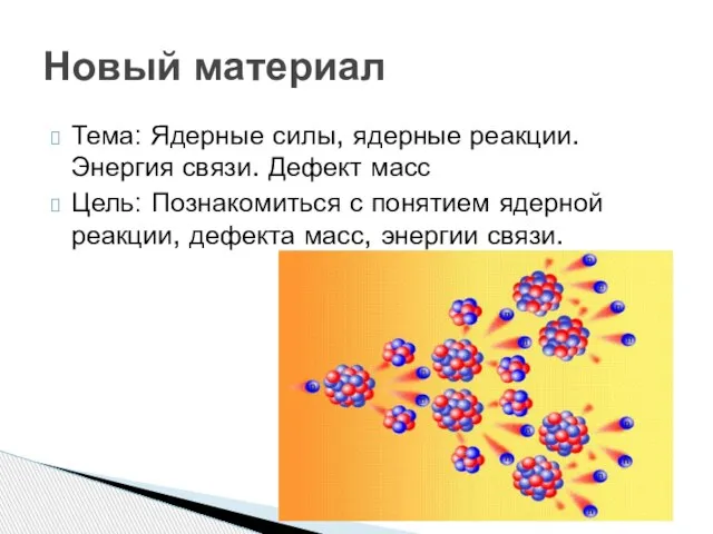 Тема: Ядерные силы, ядерные реакции. Энергия связи. Дефект масс Цель: Познакомиться с