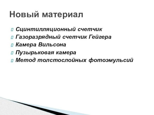 Сцинтилляционный счетчик Газоразрядный счетчик Гейгера Камера Вильсона Пузырьковая камера Метод толстослойных фотоэмульсий Новый материал