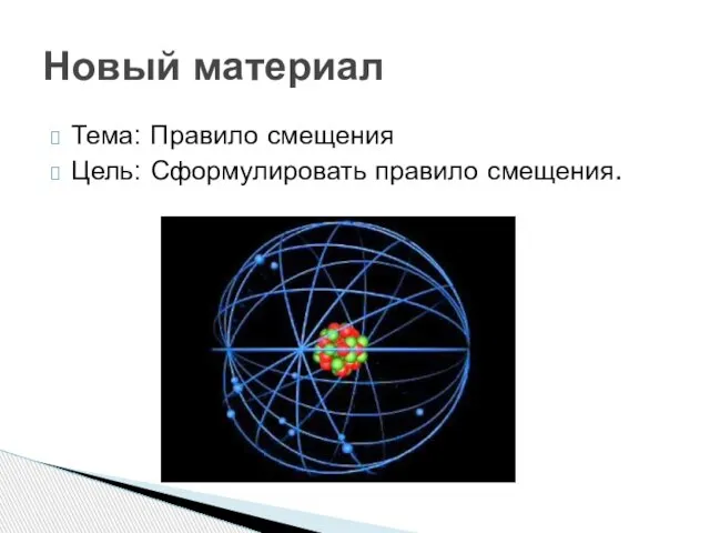 Тема: Правило смещения Цель: Сформулировать правило смещения. Новый материал