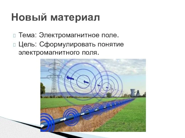 Тема: Электромагнитное поле. Цель: Сформулировать понятие электромагнитного поля. Новый материал