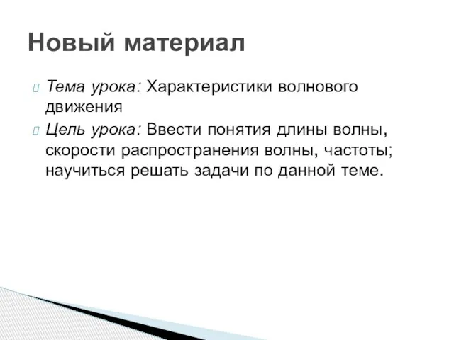 Тема урока: Характеристики волнового движения Цель урока: Ввести понятия длины волны, скорости