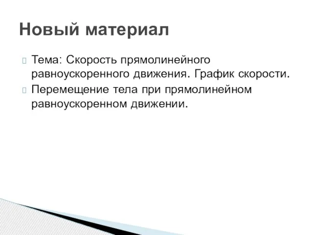 Тема: Скорость прямолинейного равноускоренного движения. График скорости. Перемещение тела при прямолинейном равноускоренном движении. Новый материал