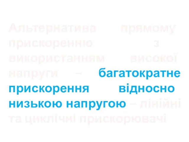 Альтернатива прямому прискоренню з використанням високої напруги – багатократне прискорення відносно низькою